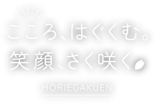 こころ、はぐくむ。笑顔、さく咲く HORIEGAKUEN